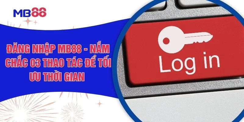 Đăng Nhập MB88 - Nắm Chắc 03 Thao Tác Để Tối Ưu Thời Gia